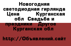 Новогодняя светодиодная гирлянда › Цена ­ 200 - Курганская обл. Свадьба и праздники » Другое   . Курганская обл.